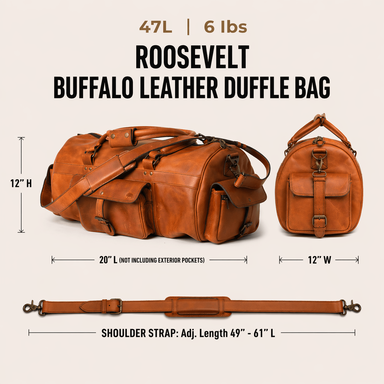 The Roosevelt Buffalo Leather Duffle Bag is a full-grain water buffalo leather duffle built for travel and everyday carry.
Specifications
Exterior dimensions: 20 inches long, 12 inches wide, 12 inches high (not including exterior pockets). Shoulder strap length: 61 inches fully extended, 49 inches at shortest setting. Total weight: 6 pounds (6 lbs / 2.72 kg). Material: full-grain water buffalo leather.